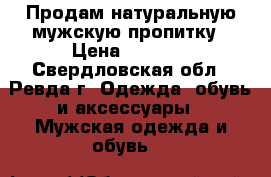 Продам натуральную мужскую пропитку › Цена ­ 2 500 - Свердловская обл., Ревда г. Одежда, обувь и аксессуары » Мужская одежда и обувь   